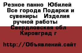 Резное панно “Юбилей“ - Все города Подарки и сувениры » Изделия ручной работы   . Свердловская обл.,Кировград г.